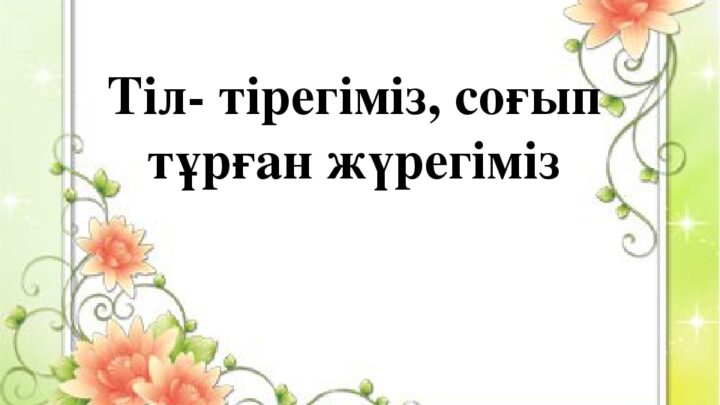 “Тіл тірегіміз, соғып тұрған жүрегіміз”